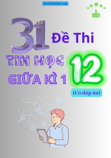 Bộ 31 Đề thi Tin học Lớp 12 giữa Kì 1 (Có đáp án)