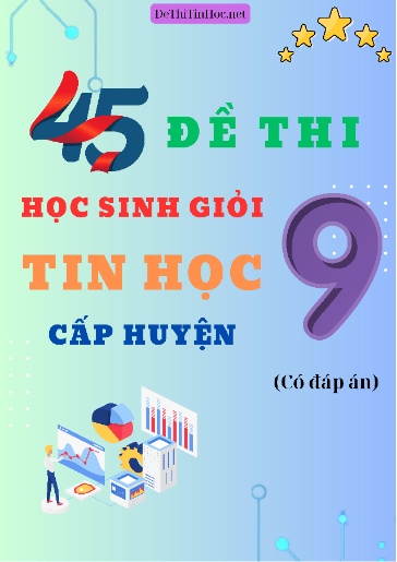 Bộ 45 Đề thi Học sinh giỏi Tin học Lớp 9 Cấp Huyện (Có đáp án)